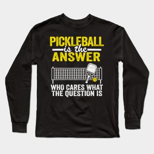 Pickleball Is The Answer Who Cares What The Question Is Funny Pickleball Long Sleeve T-Shirt